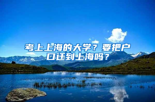 考上上海的大学？要把户口迁到上海吗？