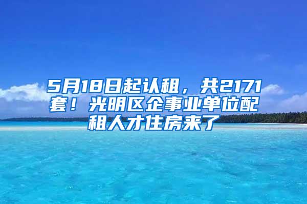 5月18日起认租，共2171套！光明区企事业单位配租人才住房来了