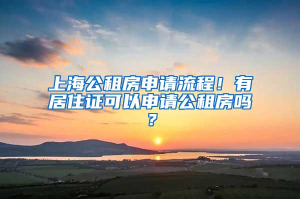 上海公租房申请流程！有居住证可以申请公租房吗？