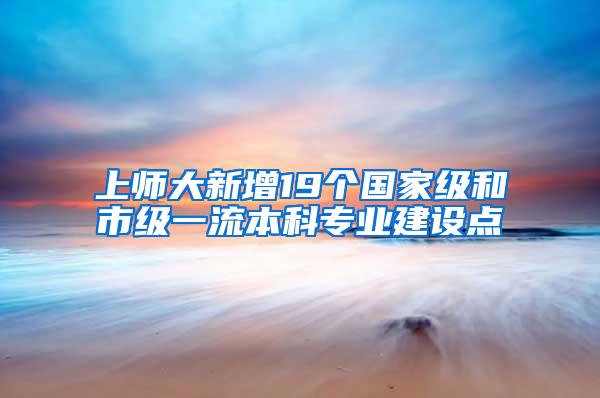 上师大新增19个国家级和市级一流本科专业建设点