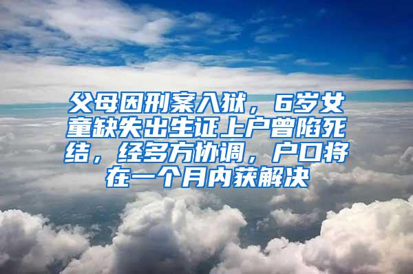 父母因刑案入狱，6岁女童缺失出生证上户曾陷死结，经多方协调，户口将在一个月内获解决