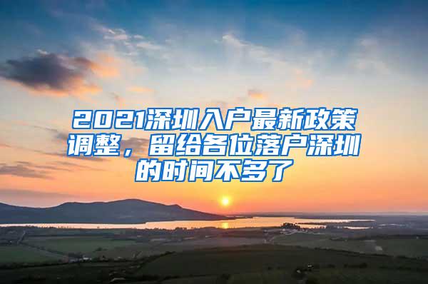 2021深圳入户最新政策调整，留给各位落户深圳的时间不多了