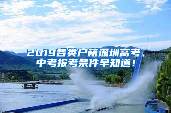 2019各类户籍深圳高考、中考报考条件早知道！