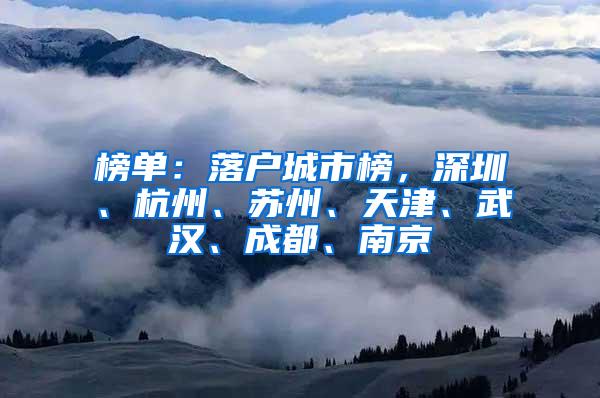 榜单：落户城市榜，深圳、杭州、苏州、天津、武汉、成都、南京