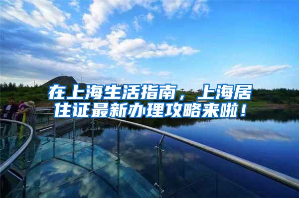 在上海生活指南，上海居住证最新办理攻略来啦！