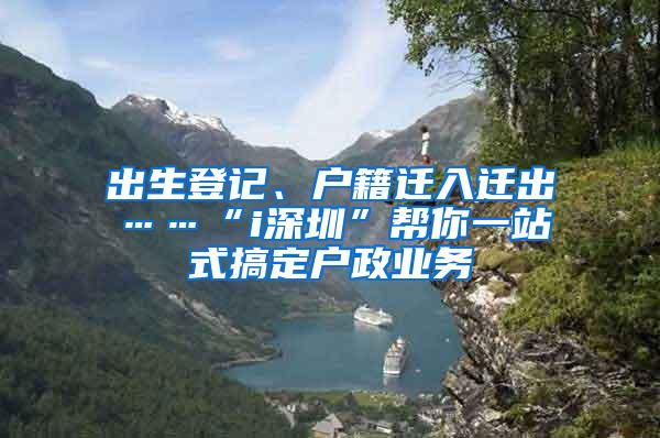 出生登记、户籍迁入迁出……“i深圳”帮你一站式搞定户政业务