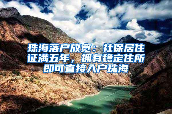 珠海落户放宽：社保居住证满五年，拥有稳定住所即可直接入户珠海