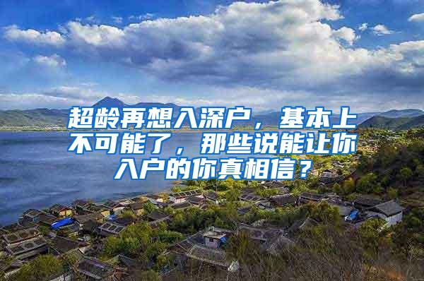 超龄再想入深户，基本上不可能了，那些说能让你入户的你真相信？