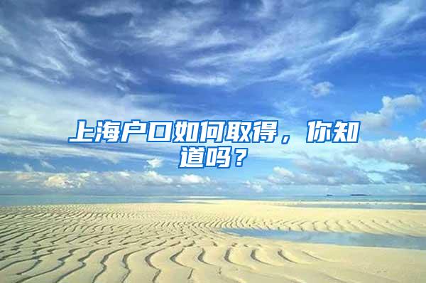 上海户口如何取得，你知道吗？