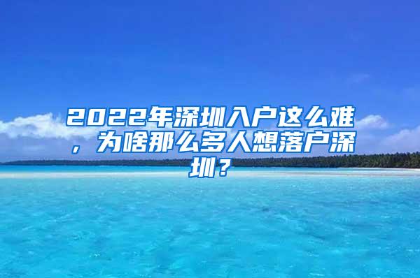 2022年深圳入户这么难，为啥那么多人想落户深圳？