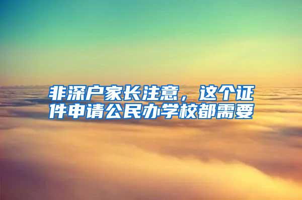 非深户家长注意，这个证件申请公民办学校都需要