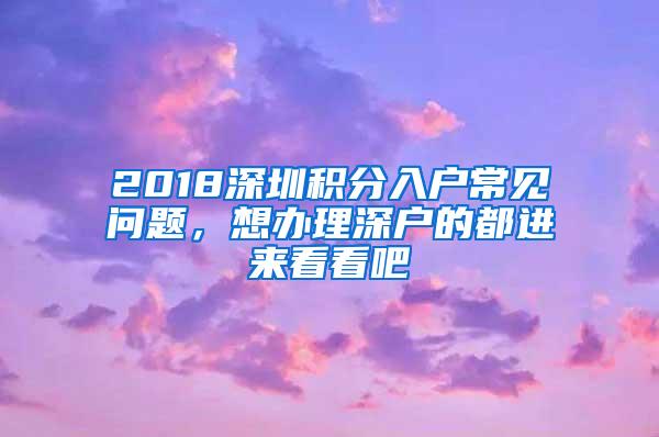 2018深圳积分入户常见问题，想办理深户的都进来看看吧