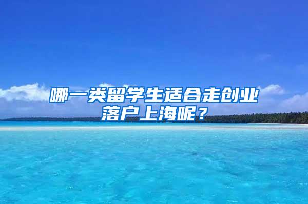 哪一类留学生适合走创业落户上海呢？