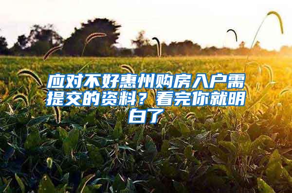 应对不好惠州购房入户需提交的资料？看完你就明白了