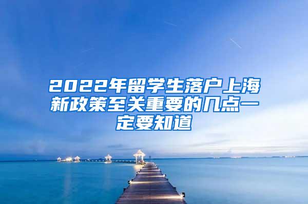 2022年留学生落户上海新政策至关重要的几点一定要知道