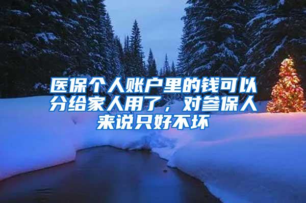 医保个人账户里的钱可以分给家人用了，对参保人来说只好不坏