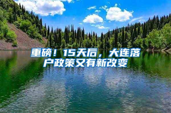 重磅！15天后，大连落户政策又有新改变