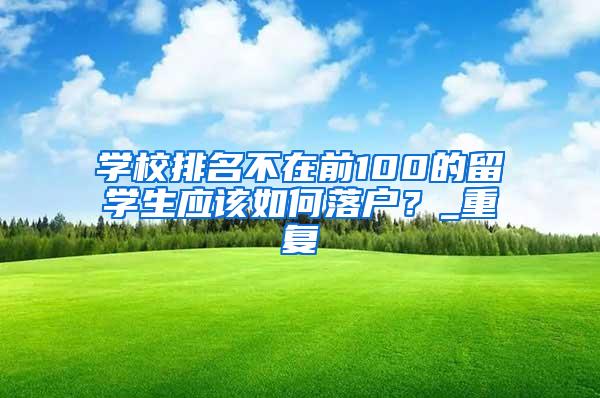 学校排名不在前100的留学生应该如何落户？_重复