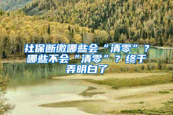 社保断缴哪些会“清零”？哪些不会“清零”？终于弄明白了