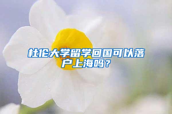 杜伦大学留学回国可以落户上海吗？