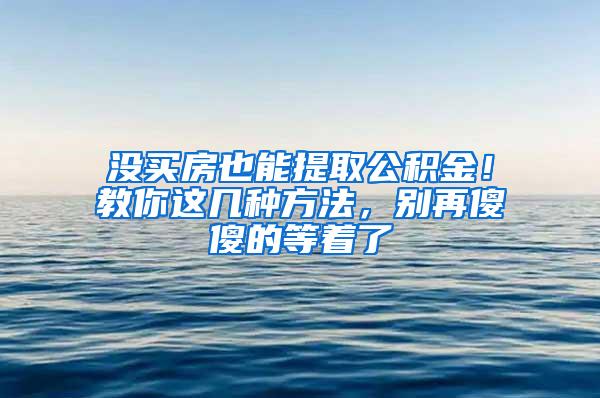 没买房也能提取公积金！教你这几种方法，别再傻傻的等着了