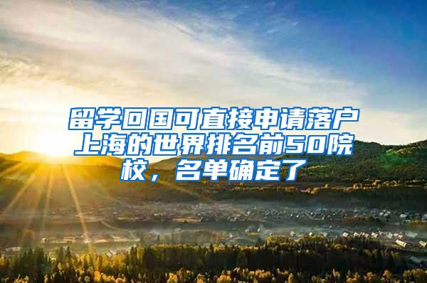 留学回国可直接申请落户上海的世界排名前50院校，名单确定了