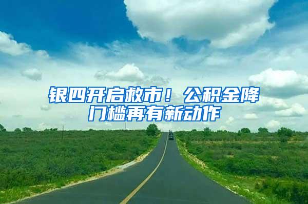 银四开启救市！公积金降门槛再有新动作