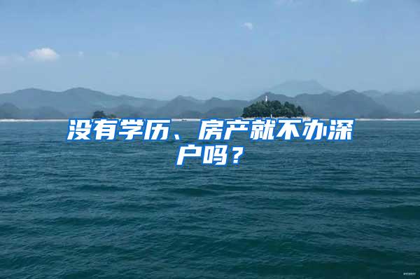 没有学历、房产就不办深户吗？