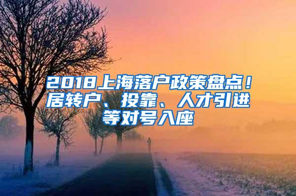 2018上海落户政策盘点！居转户、投靠、人才引进等对号入座