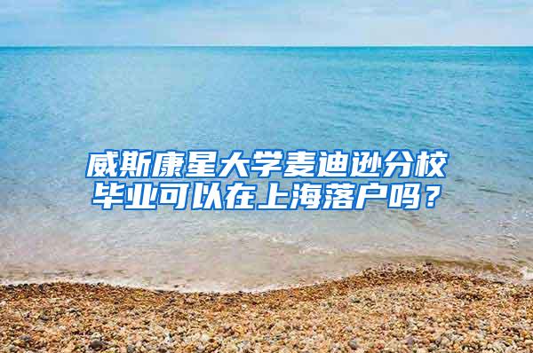 威斯康星大学麦迪逊分校毕业可以在上海落户吗？