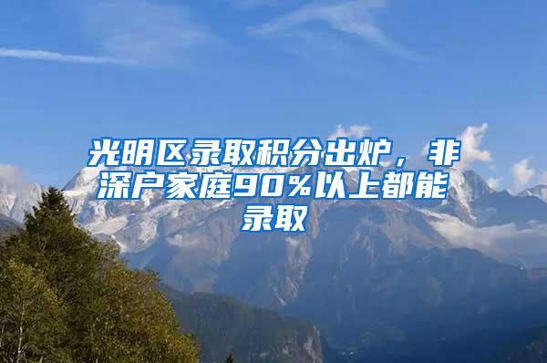 光明区录取积分出炉，非深户家庭90%以上都能录取