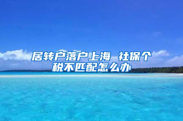 居转户落户上海 社保个税不匹配怎么办