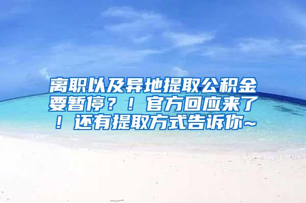 离职以及异地提取公积金要暂停？！官方回应来了！还有提取方式告诉你~