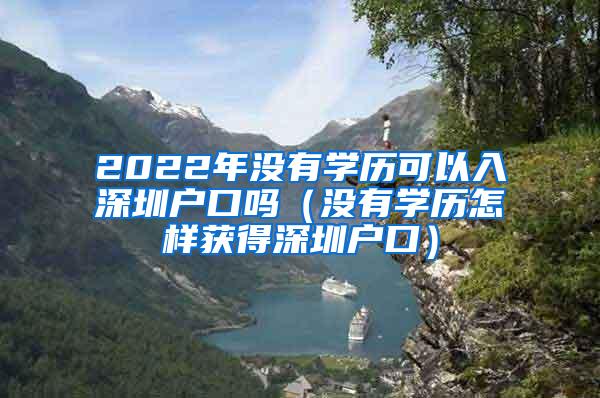 2022年没有学历可以入深圳户口吗（没有学历怎样获得深圳户口）