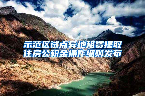 示范区试点异地租赁提取住房公积金操作细则发布