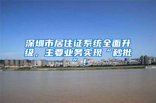 深圳市居住证系统全面升级，主要业务实现“秒批”！