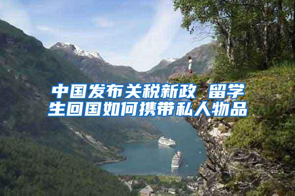中国发布关税新政 留学生回国如何携带私人物品