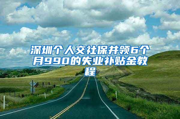 深圳个人交社保并领6个月990的失业补贴金教程