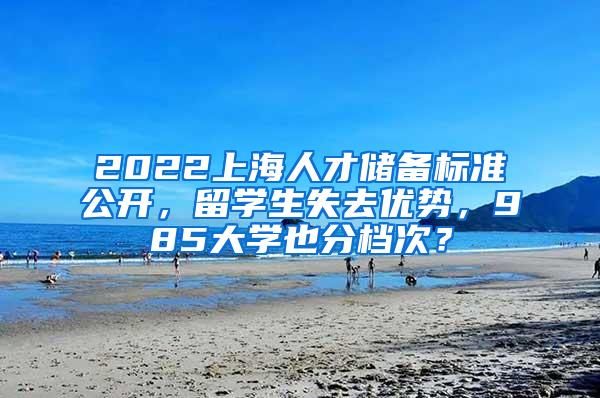 2022上海人才储备标准公开，留学生失去优势，985大学也分档次？