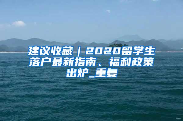 建议收藏｜2020留学生落户最新指南、福利政策出炉_重复