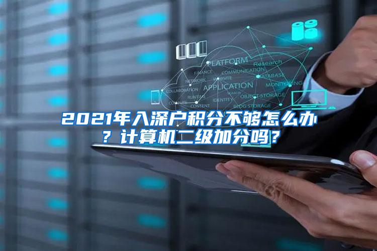 2021年入深户积分不够怎么办？计算机二级加分吗？