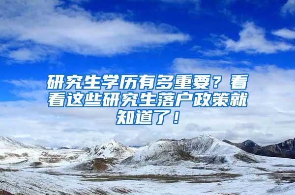 研究生学历有多重要？看看这些研究生落户政策就知道了！