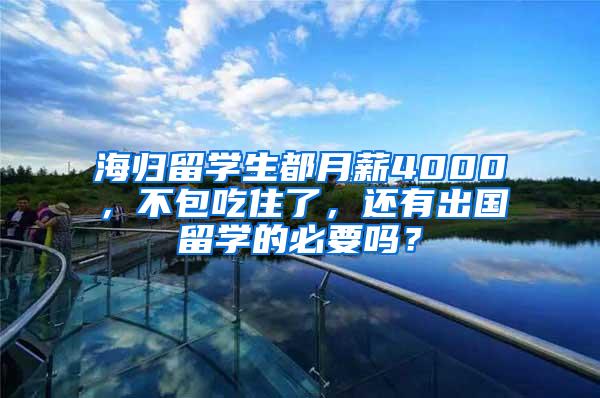 海归留学生都月薪4000，不包吃住了，还有出国留学的必要吗？