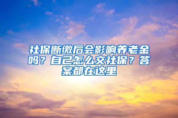 社保断缴后会影响养老金吗？自己怎么交社保？答案都在这里