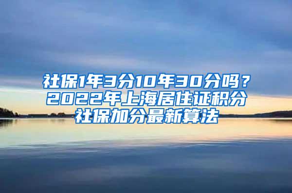 社保1年3分10年30分吗？2022年上海居住证积分社保加分最新算法