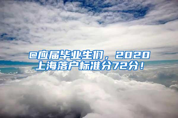 @应届毕业生们，2020上海落户标准分72分！