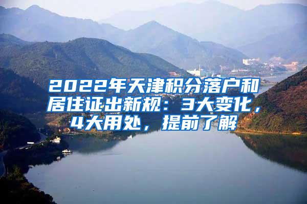 2022年天津积分落户和居住证出新规：3大变化，4大用处，提前了解