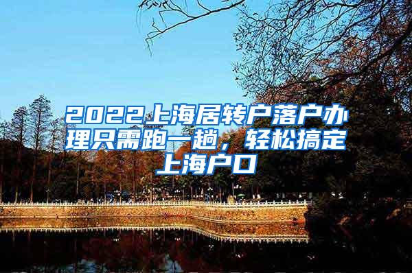 2022上海居转户落户办理只需跑一趟，轻松搞定上海户口