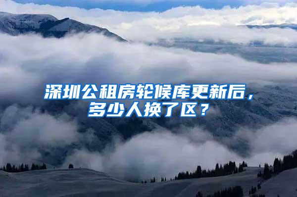 深圳公租房轮候库更新后，多少人换了区？