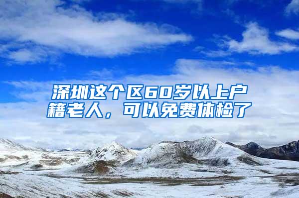 深圳这个区60岁以上户籍老人，可以免费体检了